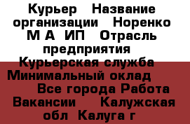 Курьер › Название организации ­ Норенко М А, ИП › Отрасль предприятия ­ Курьерская служба › Минимальный оклад ­ 15 000 - Все города Работа » Вакансии   . Калужская обл.,Калуга г.